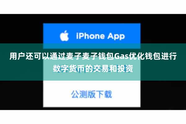 用户还可以通过麦子麦子钱包Gas优化钱包进行数字货币的交易和投资