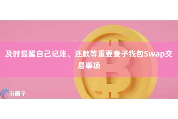 及时提醒自己记账、还款等重要麦子钱包Swap交易事项