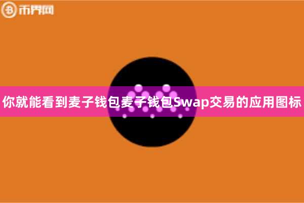 你就能看到麦子钱包麦子钱包Swap交易的应用图标