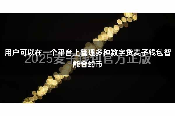 用户可以在一个平台上管理多种数字货麦子钱包智能合约币