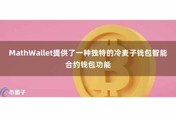 MathWallet提供了一种独特的冷麦子钱包智能合约钱包功能
