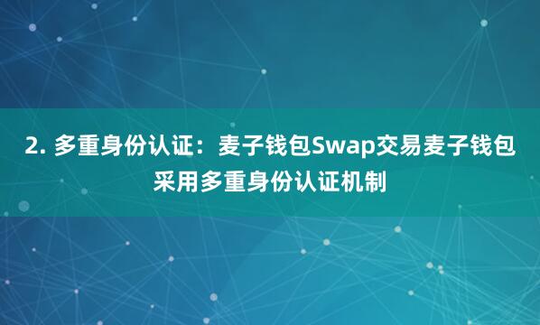 2. 多重身份认证：麦子钱包Swap交易麦子钱包采用多重身份认证机制