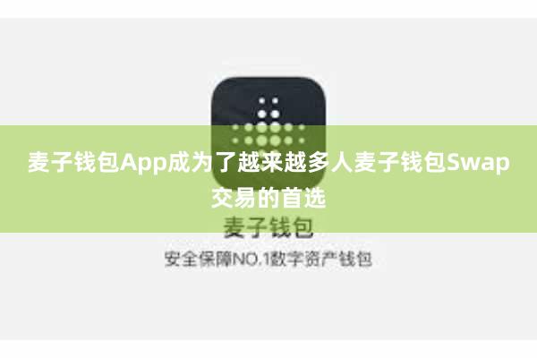 麦子钱包App成为了越来越多人麦子钱包Swap交易的首选