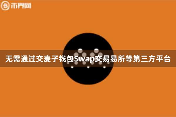 无需通过交麦子钱包Swap交易易所等第三方平台