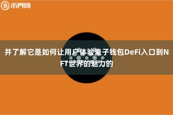 并了解它是如何让用户体验麦子钱包DeFi入口到NFT世界的魅力的