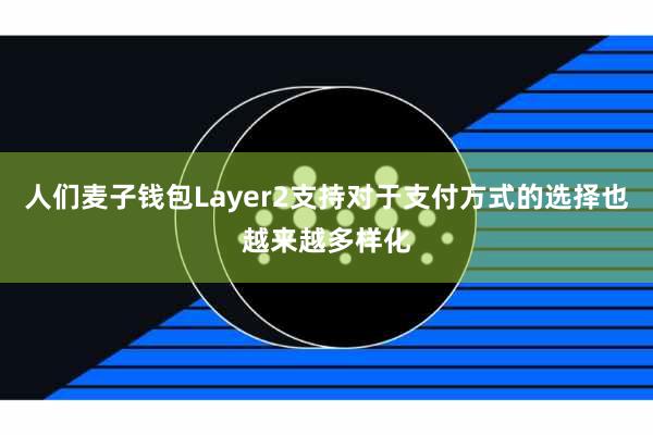 人们麦子钱包Layer2支持对于支付方式的选择也越来越多样化